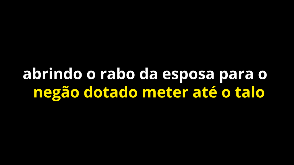 abrindo o rabo da esposa para o negão dotado meter até o talo